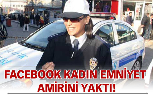 Facebook kad�n emniyet amirini yakt�