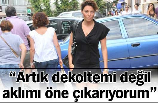 "Artık dekoltemi değil aklımı öne çıkarıyorum"