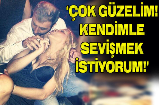 'Kendimle sevişmek istiyorum!'