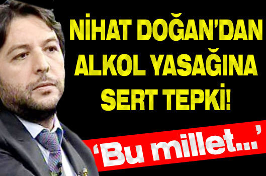Nihat Doğan'dan alkol yasağı tepkisi