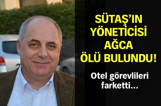SÜTAŞ'ın yöneticisi Ağca ölü bulundu!