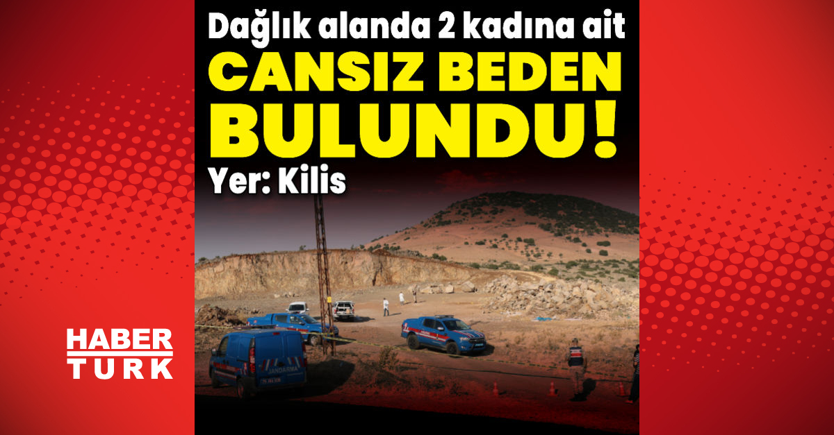 Son dakika Kilis te dağlık alanda 2 kadına ait cansız beden bulundu