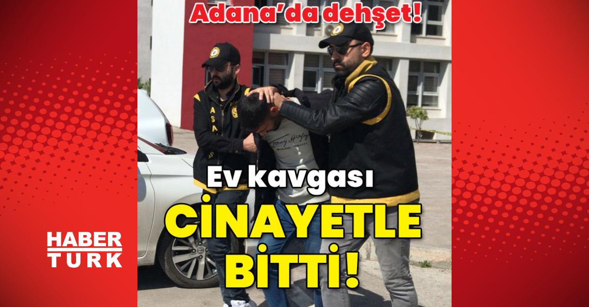 Son dakika haberi Adana da dehşet Ev kavgası cinayetle bitti Adana