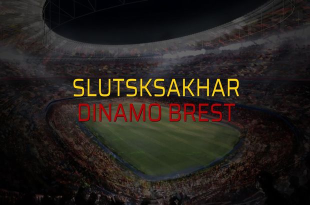 Slutsksakhar - Dinamo Brest maç önü