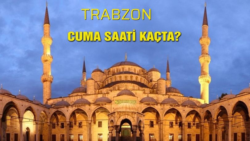 Trabzon cuma namazı vakti! Cuma ezanı saat kaçta? 26 Nisan Trabzon cuma namazı saati