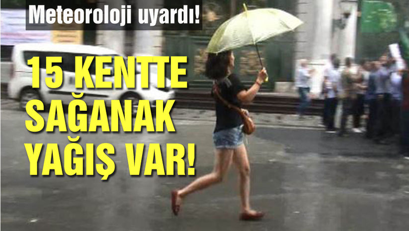 Meteoroloji uyardı! 15 kentte sağanak var!
