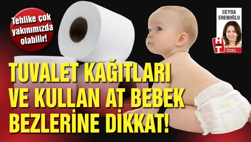 Tehlike çok yakınımızda olabilir! Tuvalet kağıtları ve kullan at bebek bezlerine dikkat!