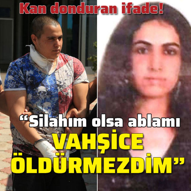 "Silahım olsaydı ablamı vahşice öldürmezdim!"