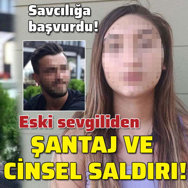 Eski sevgiliden iğrenç şantaj ve cinsel saldırı!