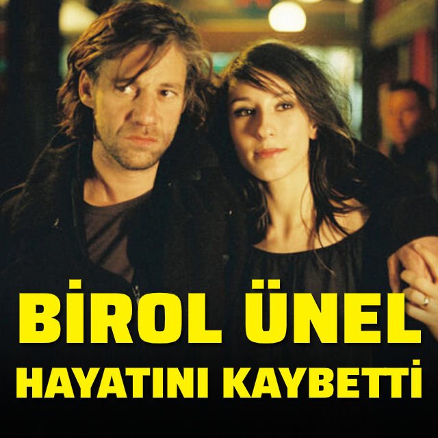 Birol Ünel hayatını kaybetti