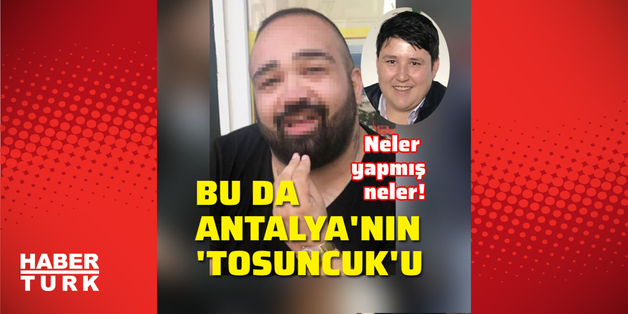 Last minute!  This is Antalya’s ‘Tosuncuk’!  What has he done?  News