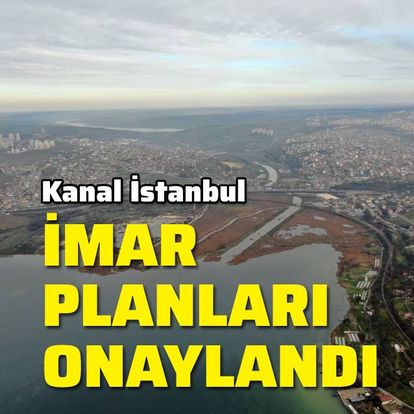 kanal istanbul da son dakika gelismesi imar planlari onaylandi ve haberler