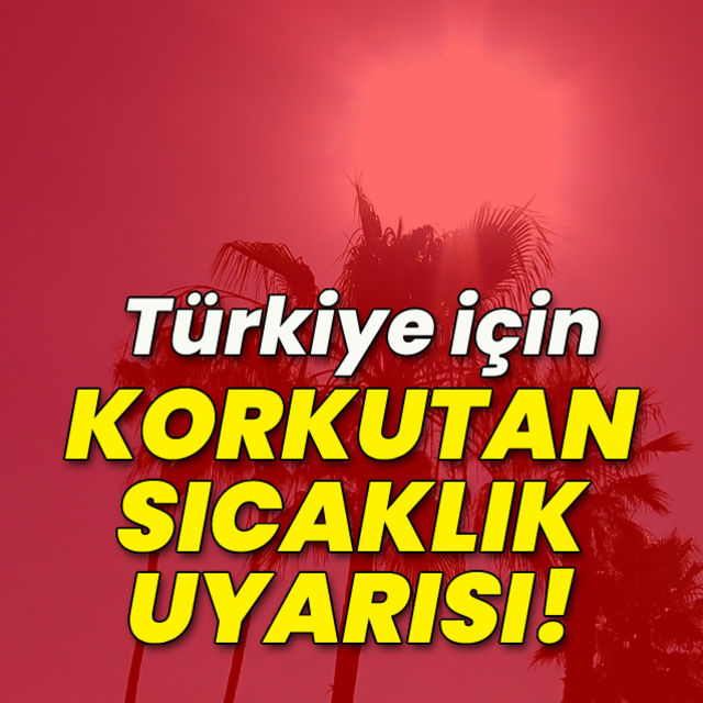Türkiye için korkutan sıcaklık uyarısı!