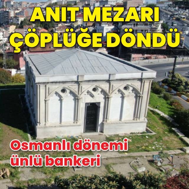 Osmanlı dönemi ünlü bankerinin anıt mezarı çöplüğe döndü