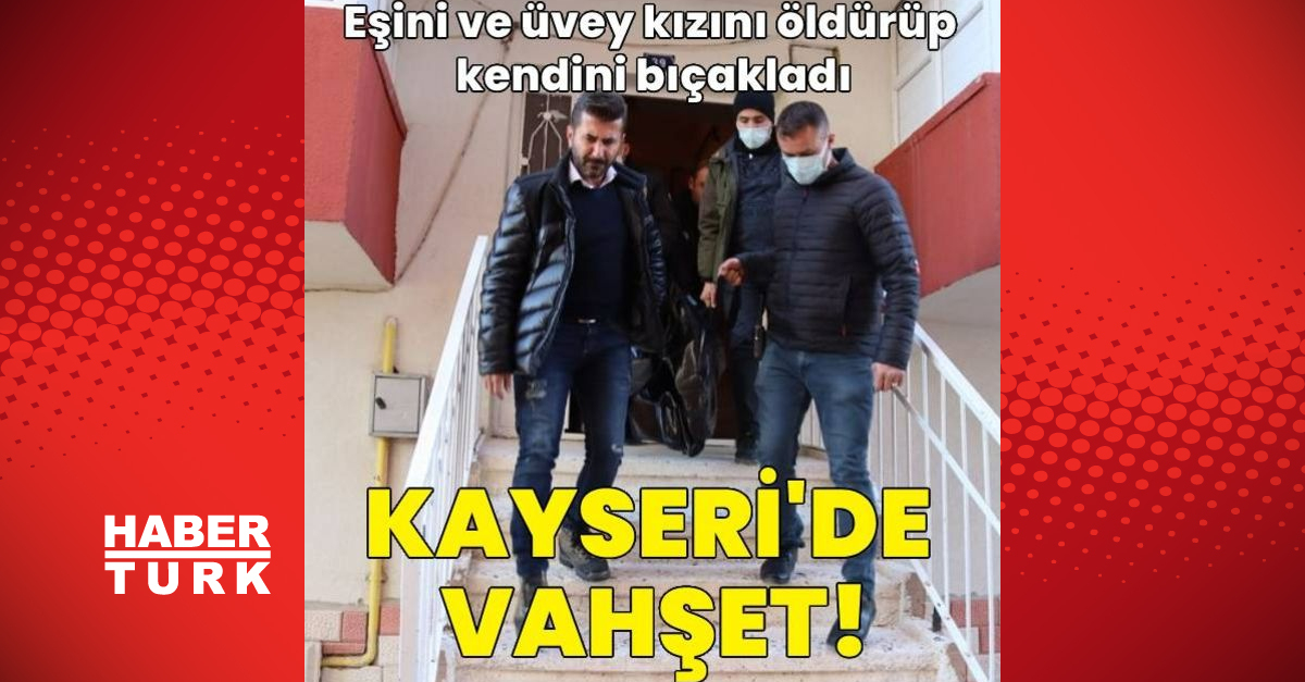 kayseri de vahset esini ve uvey kizini oldurdu son dakika haberleri