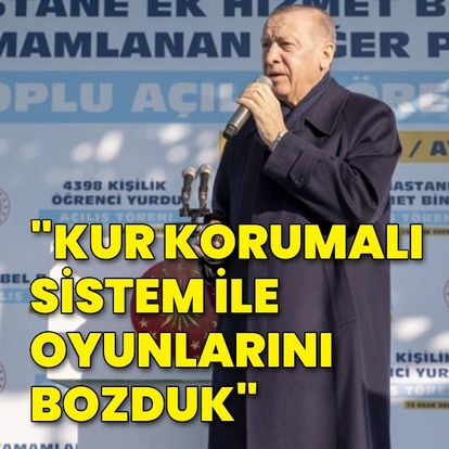Erdoğan: Kur korumalı sistem ile oyunlarını bozduk