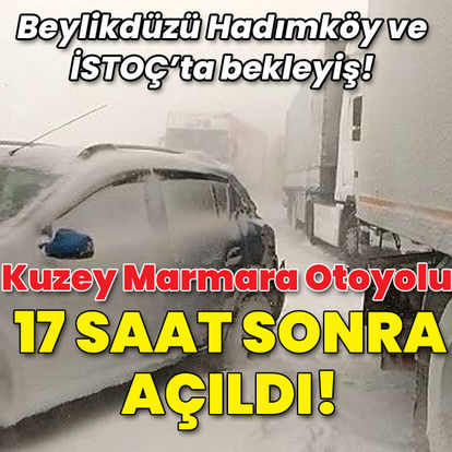 Kuzey Marmara Otoyolu 17 saat sonra açıldı!