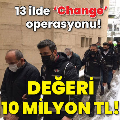 13 ilde 'Change' operasyonu! Değeri 10 milyon TL!