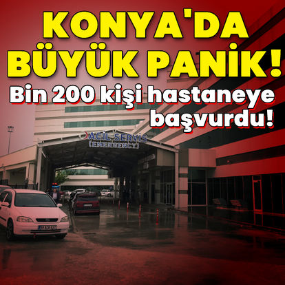 Konya'da büyük panik! Bin 200 kişi hastaneye başvurdu
