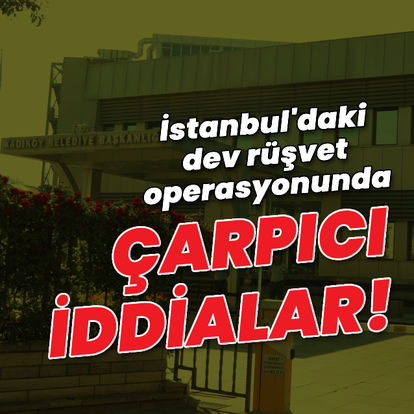 İstanbul'daki dev rüşvet operasyonunda çarpıcı iddialar!