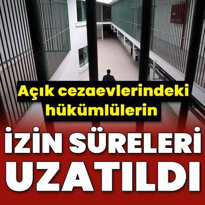 Açık cezaevlerindeki hükümlülerin izin süreleri uzatıldı