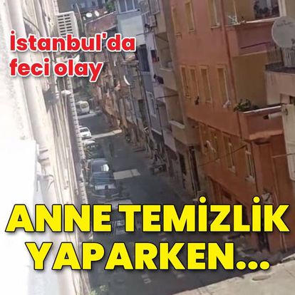 Son dakika haberleri: İstanbul'da feci olay! Temizlik yaparken hayatını kaybetti