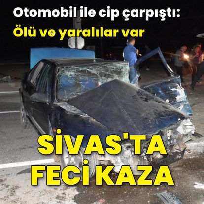 Sivas'ta otomobil ile cip çarpıştı: 1 ölü, 9 yaralı