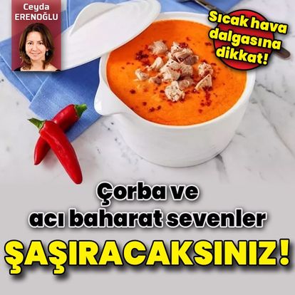 Çorba ve acı baharat sevenler şaşıracaksınız... Sıcak hava dalgasına aman dikkat! - Güncel Haberler