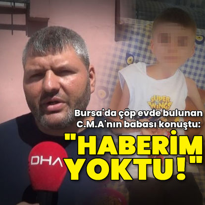 Son dakika: Bursa'da çöp evde bulunan çocuğun babası konuştu: Haberim yoktu