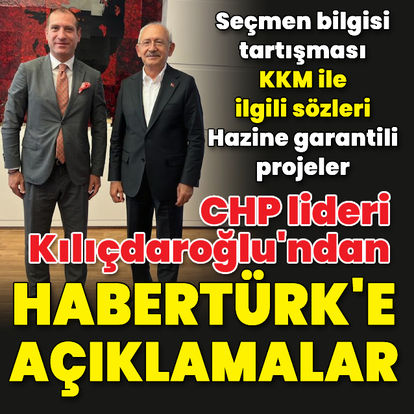 CHP lideri Kılıçdaroğlu'ndan Habertürk'e açıklamalar