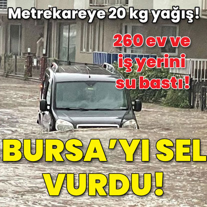 260 konutu su bastı! Bursa'yı sel aldı!