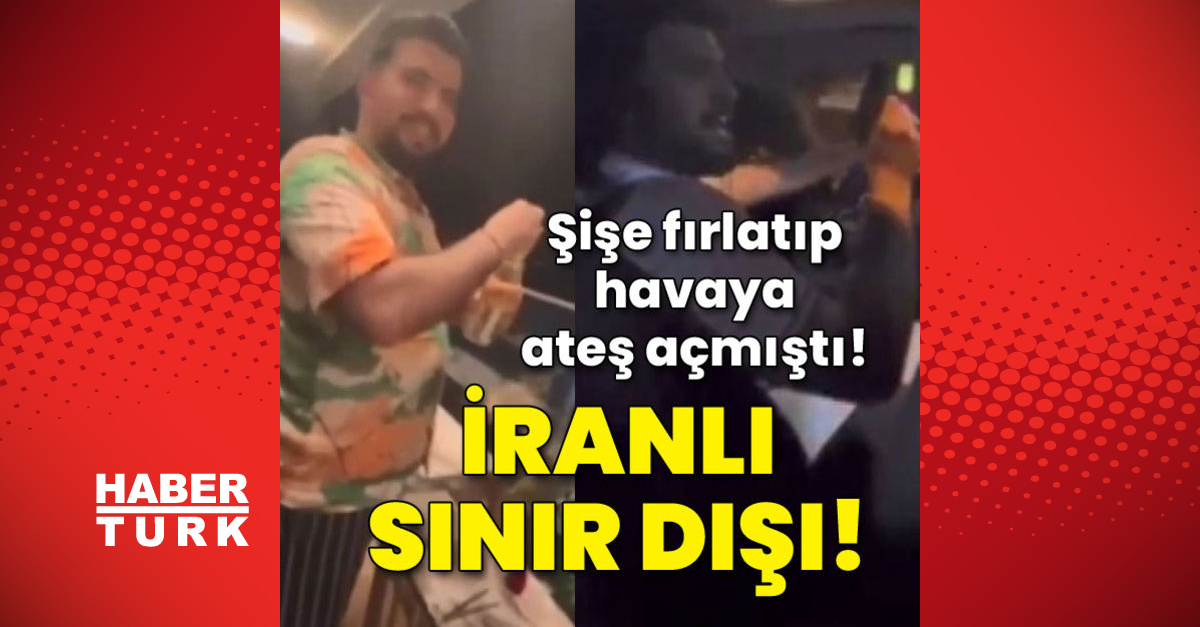 Şişe fırlatıp ateş açan İranlı sınır dışı!