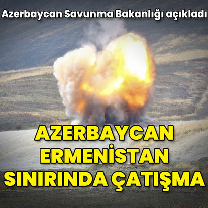 Son dakika haberi: Azerbaycan-Ermenistan sınırında çatışma başladı