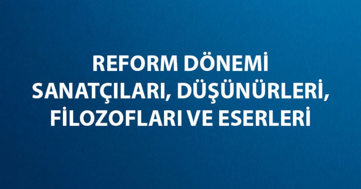 Reform Dönemi Sanatçıları, Düşünürleri, Filozofları Kimler ve Eserleri Neler?