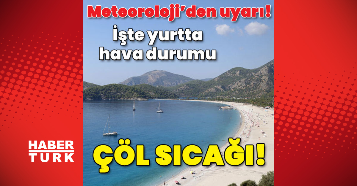 Hava durumu son dakika: Meteoroloji’den uyarı! Çöl sıcağı!