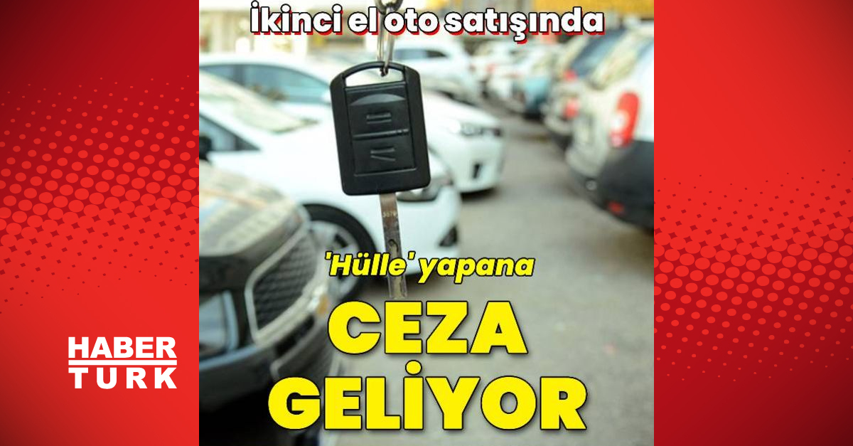 Son dakika haberi İkinci el oto satışında ‘hülle’ yapana ceza geliyor