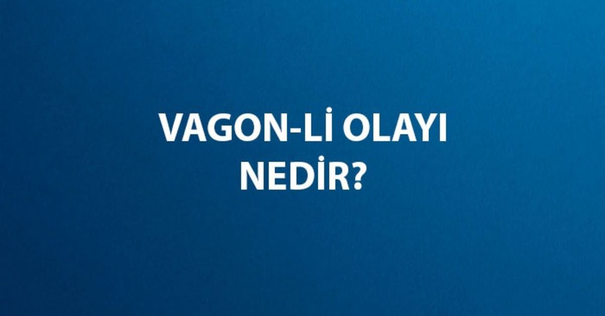 Vagon-Li Olayı Nedir, Ne Zaman ve Kaç Yılında Oldu? Vagon Li Olayı Sebebi ve Sonuçları Nelerdir?