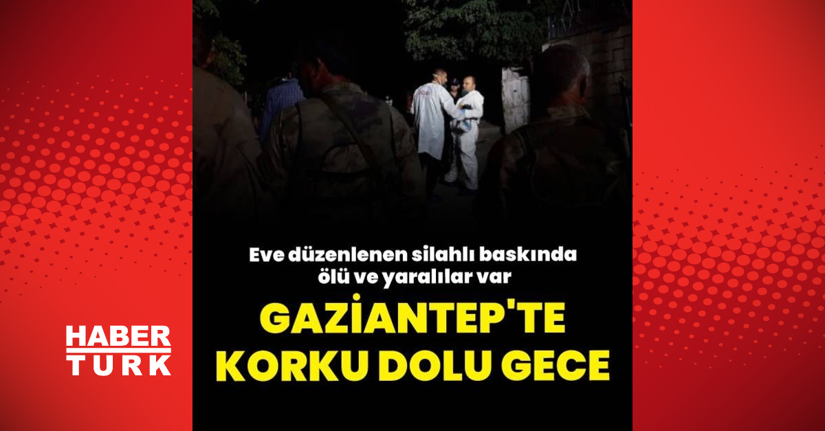 Gaziantep’te eve düzenlenen silahlı saldırıda anne- oğul öldü, gelini ile 2 torunu yaralandı