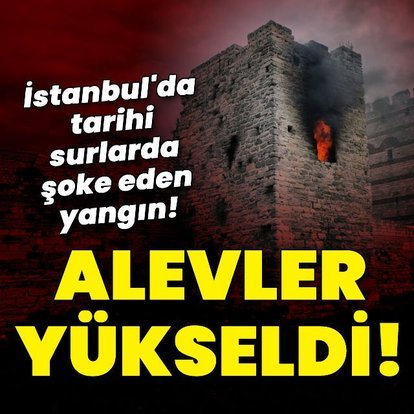 İstanbul'da tarihi surlarda yangın!