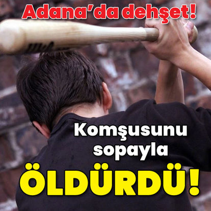 Adana'da dehşet! Komşusunu sopayla öldürdü!