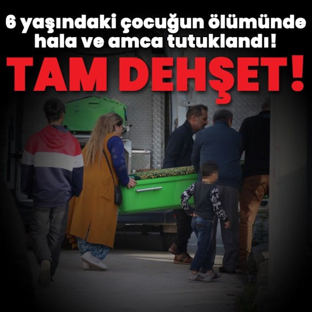 6 yaşındaki çocuğun ölümünde hala ve amca tutuklandı