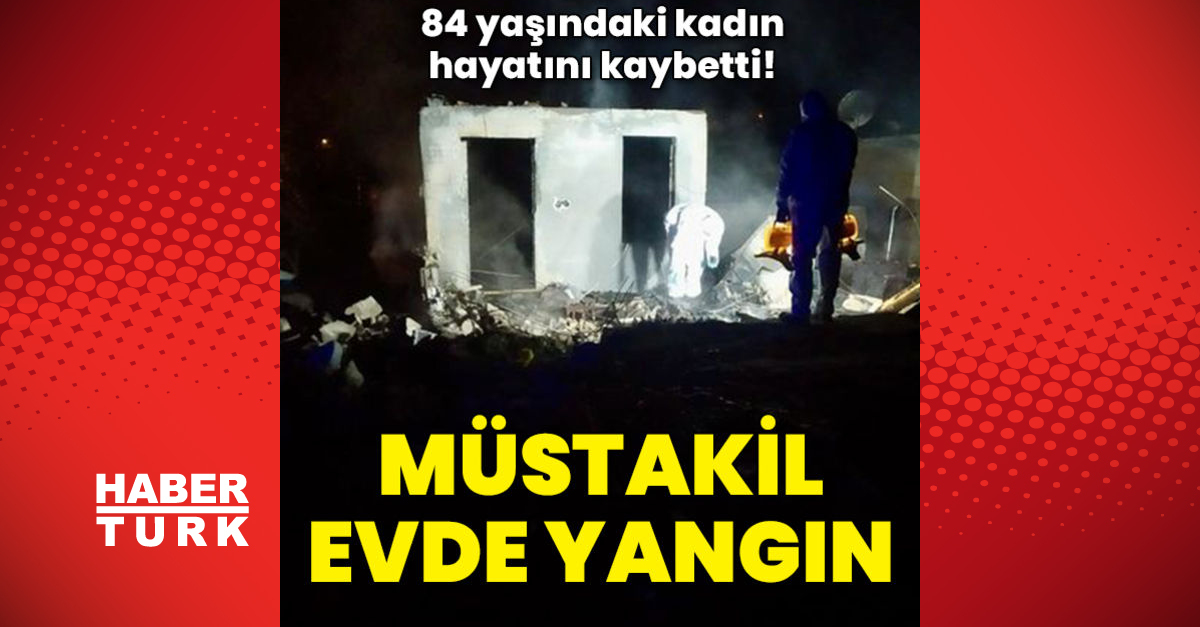 Müstakil evindeki yangında 84 yaşındaki hanım öldü