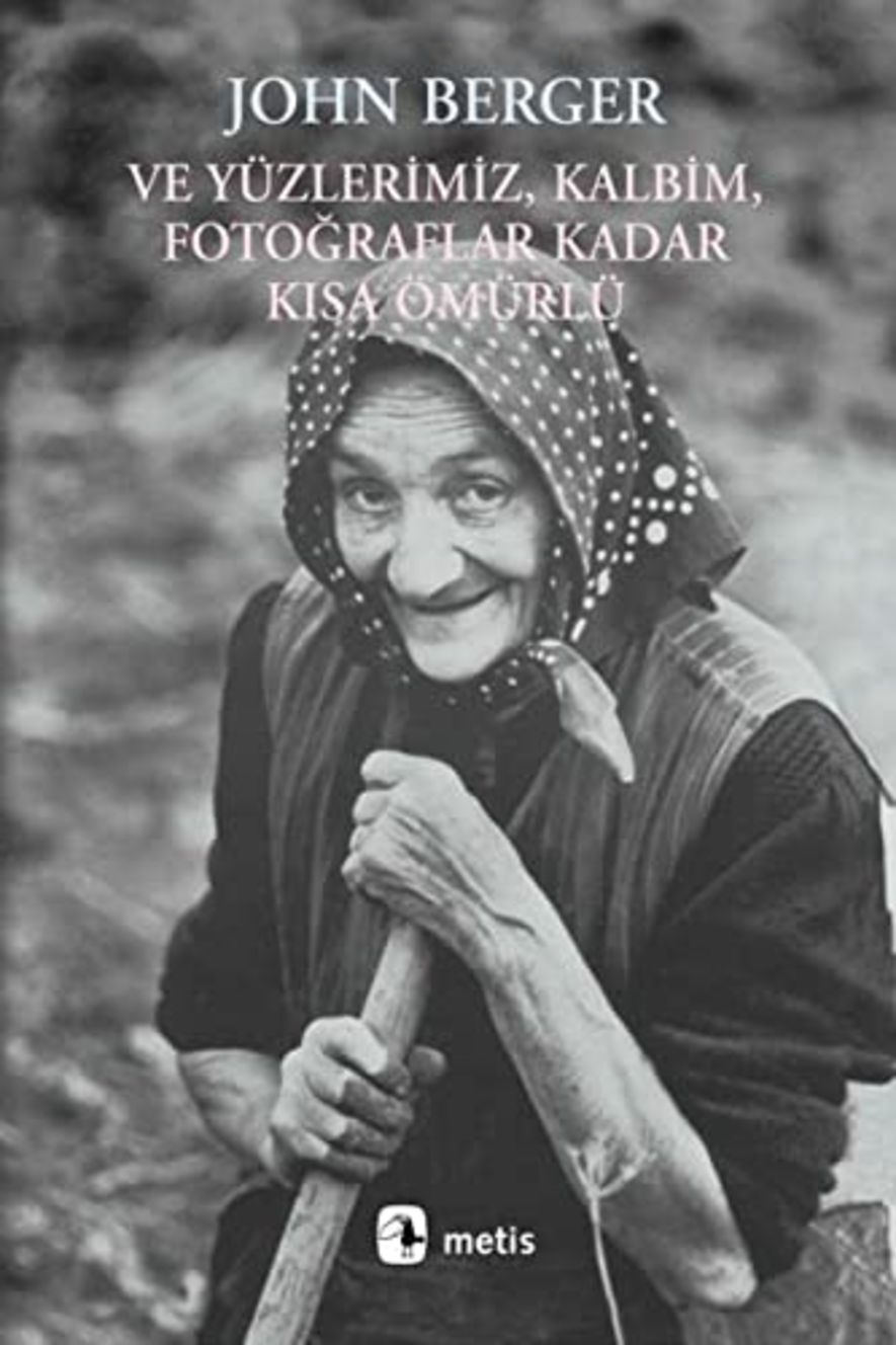  Ve Yüzlerimiz, Kalbim, Fotoğraflar Kadar Kısa Ömürlü (John Berger / Çev: Zafer Aracagök / Melis)