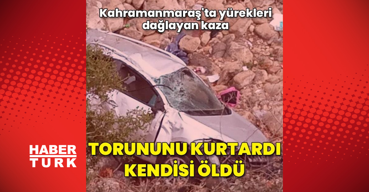 Kahramanmaraş’taki kazada torunu kurtaran anneanne hayatını kaybetti! Güncel haberler