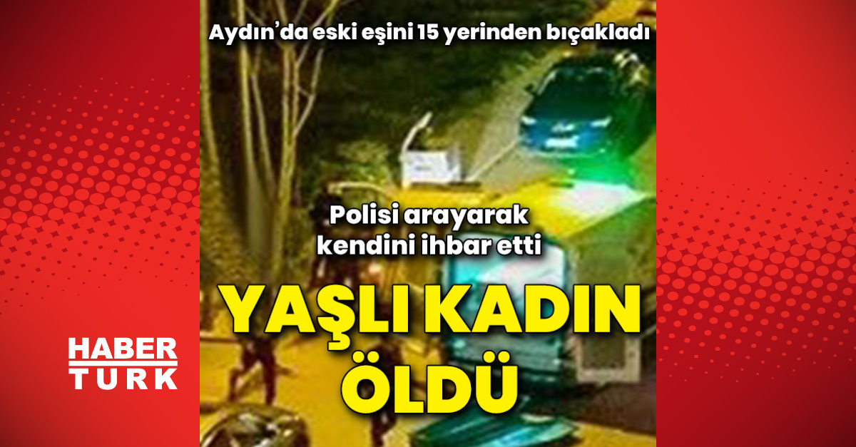 Aydın’da eski eşini 15 yerinden bıçaklayarak öldürdü!