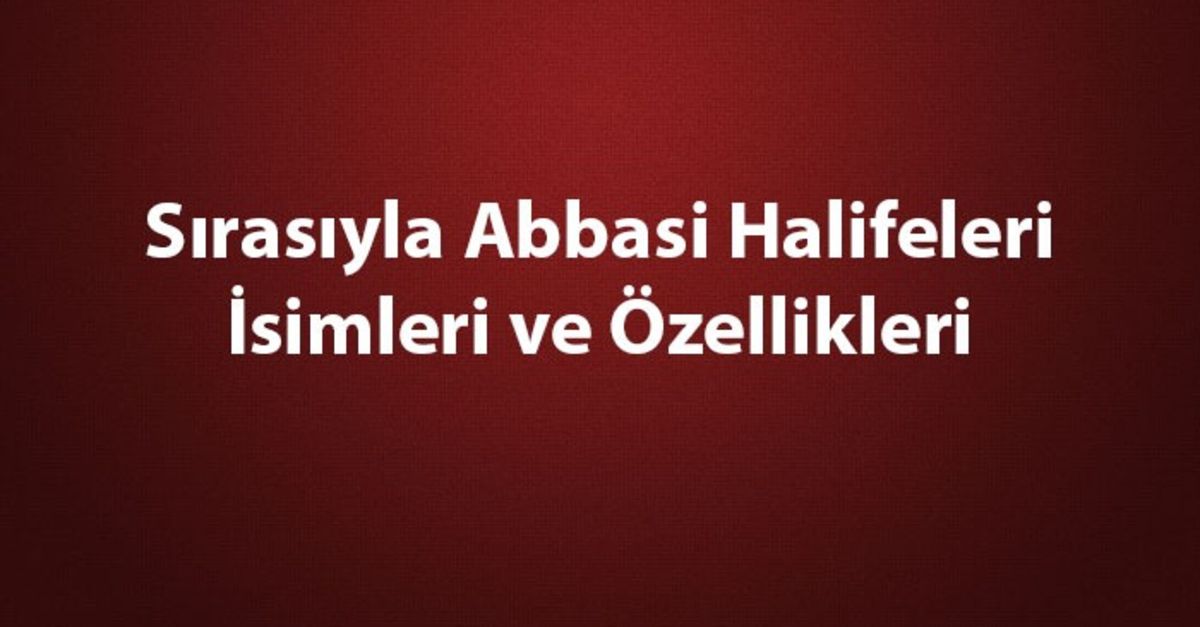Abbasi Halifeleri Kimlerdir? Sırasıyla Abbasi Halifeleri İsimleri ve Özellikleri