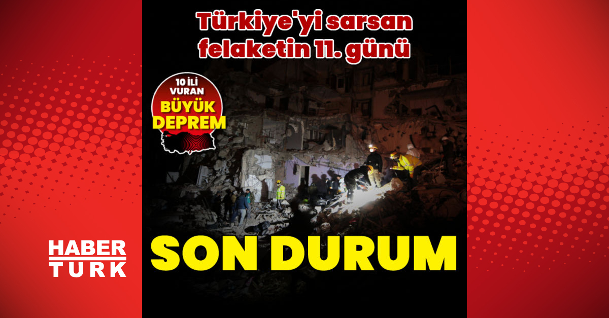 Türkiye’yi sarsan felaketin 11. gününde son durum! Can kaybı ve yaralı sayısı 16 Şubat 2023
