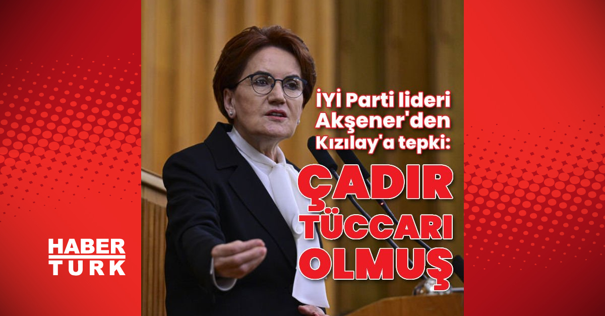 İYİ Parti lideri Akşener’den Kızılay’a tepki