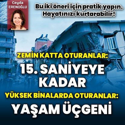 Zemin katta oturanlar depremde 15. saniyeye kadar bulundukları yerden çıkma pratiği yapsın, yüksek binalarda oturanlar yaşam üçgeni oluştursun