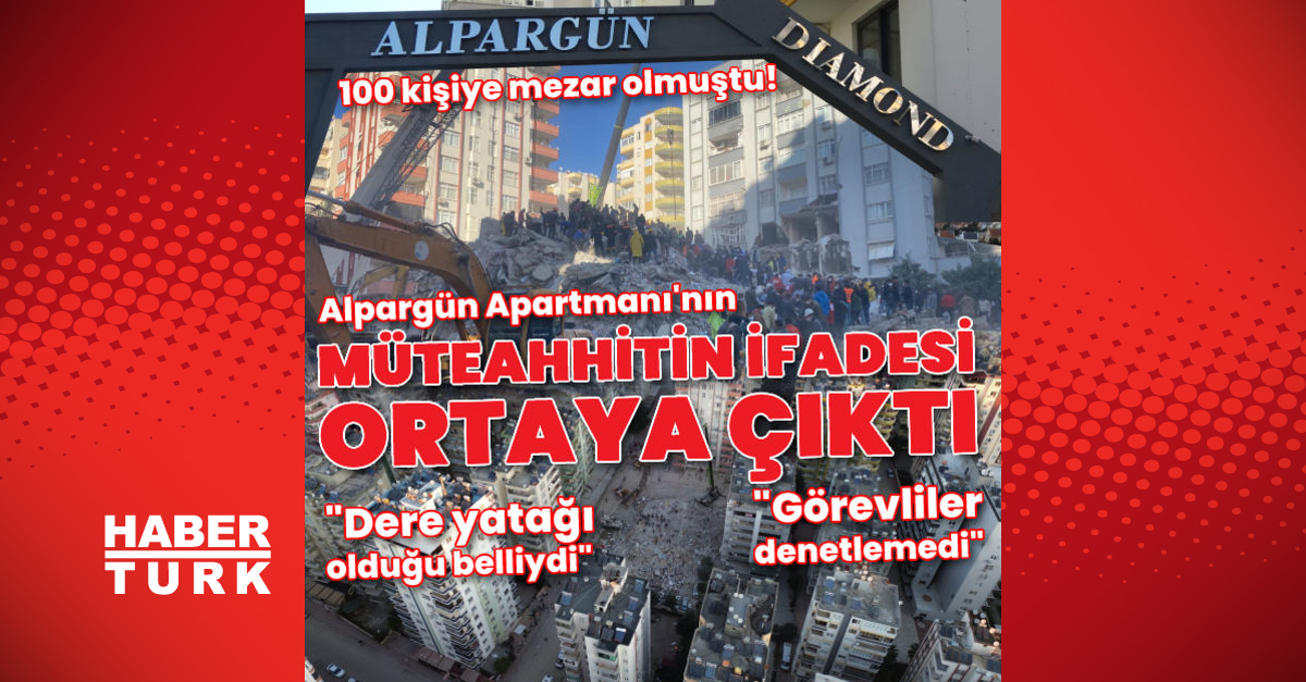 Alpargün Apartmanı’nın müteahhidinin ifadesi ortaya çıktı! “Dere yatağına bina yaptık, denetim yoktu”
